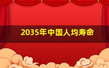 2035年中国人均寿命