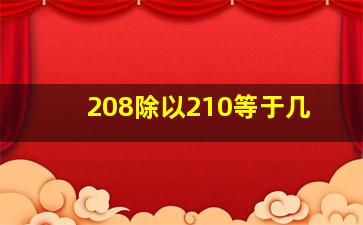 208除以210等于几