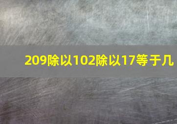 209除以102除以17等于几