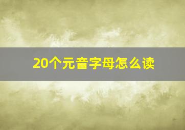 20个元音字母怎么读