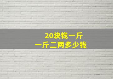 20块钱一斤一斤二两多少钱