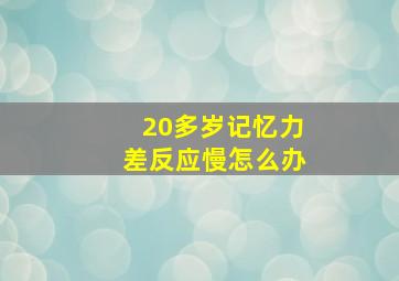 20多岁记忆力差反应慢怎么办