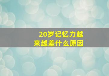 20岁记忆力越来越差什么原因