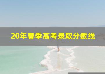 20年春季高考录取分数线