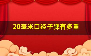 20毫米口径子弹有多重