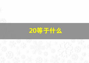 20等于什么