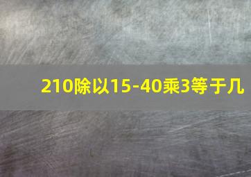 210除以15-40乘3等于几