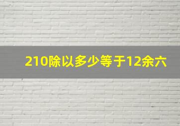 210除以多少等于12余六