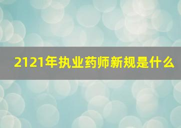 2121年执业药师新规是什么