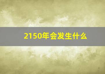 2150年会发生什么