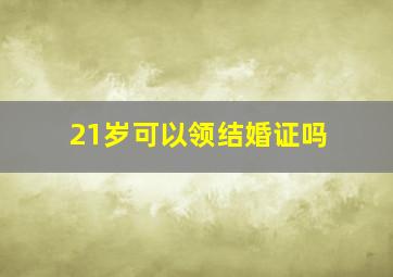 21岁可以领结婚证吗