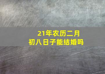 21年农历二月初八日子能结婚吗