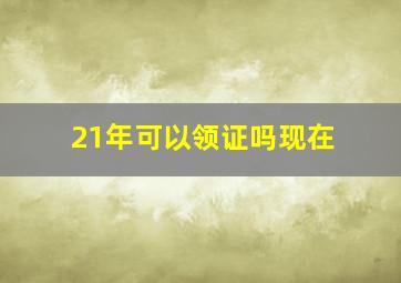 21年可以领证吗现在