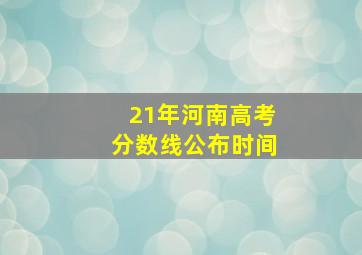 21年河南高考分数线公布时间