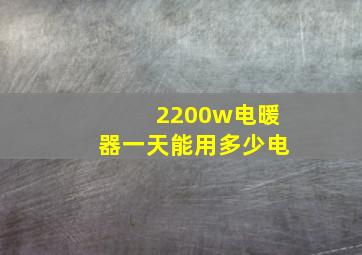 2200w电暖器一天能用多少电