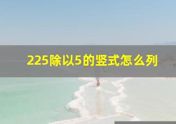 225除以5的竖式怎么列