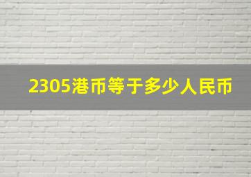 2305港币等于多少人民币