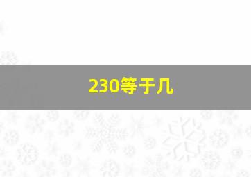 230等于几