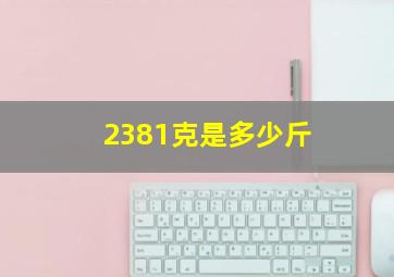 2381克是多少斤