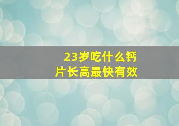 23岁吃什么钙片长高最快有效