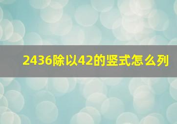 2436除以42的竖式怎么列