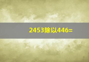 2453除以446=