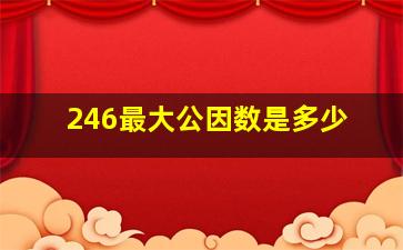 246最大公因数是多少