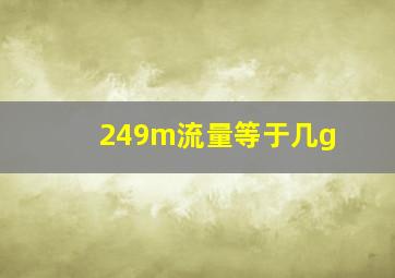 249m流量等于几g