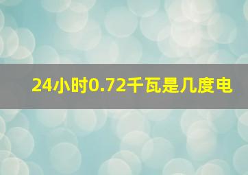 24小时0.72千瓦是几度电