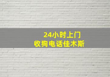 24小时上门收狗电话佳木斯