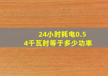 24小时耗电0.54千瓦时等于多少功率