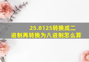 25.8125转换成二进制再转换为八进制怎么算