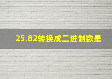 25.82转换成二进制数是