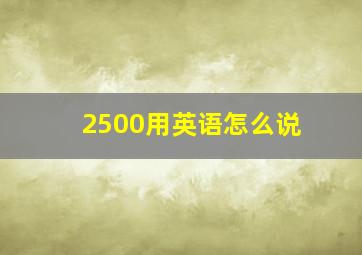 2500用英语怎么说