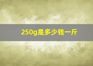 250g是多少钱一斤