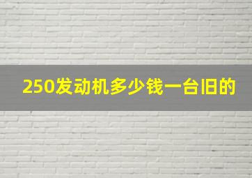 250发动机多少钱一台旧的