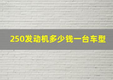 250发动机多少钱一台车型