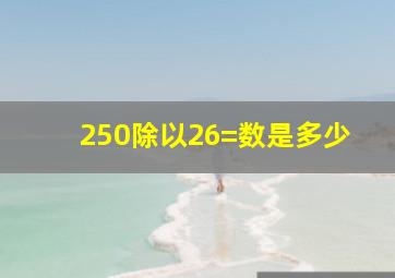 250除以26=数是多少