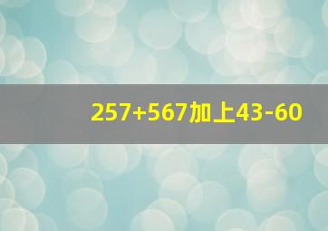 257+567加上43-60