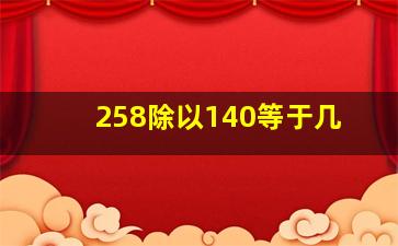 258除以140等于几