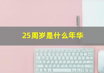 25周岁是什么年华