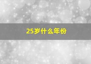 25岁什么年份