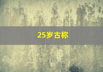 25岁古称