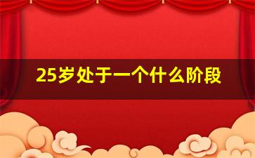 25岁处于一个什么阶段