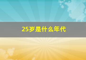 25岁是什么年代