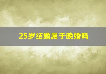 25岁结婚属于晚婚吗