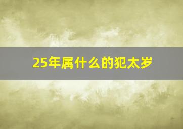 25年属什么的犯太岁