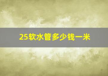 25软水管多少钱一米