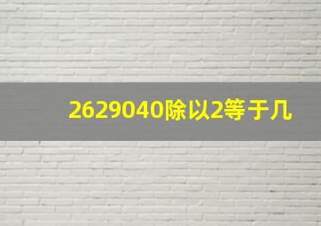 2629040除以2等于几