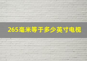 265毫米等于多少英寸电视